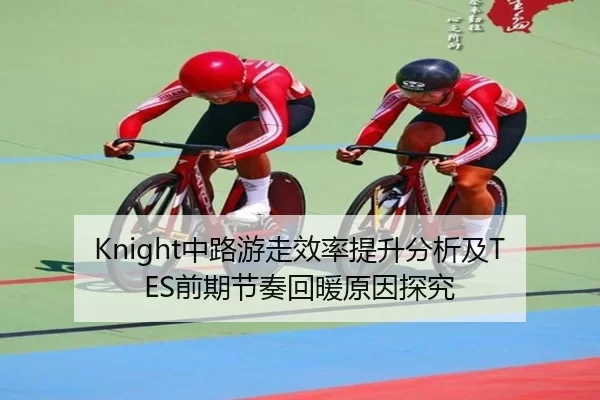Knight中路游走效率提升分析及TES前期节奏回暖原因探究